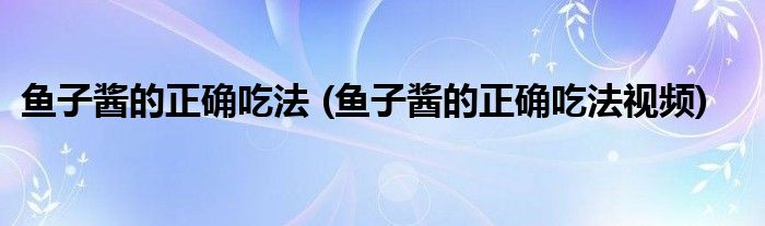 魚子醬的正確吃法 (魚子醬的正確吃法視頻)