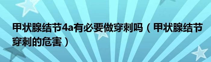 甲狀腺結(jié)節(jié)4a有必要做穿刺嗎（甲狀腺結(jié)節(jié)穿刺的危害）