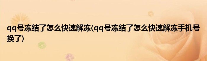 qq號(hào)凍結(jié)了怎么快速解凍(qq號(hào)凍結(jié)了怎么快速解凍手機(jī)號(hào)換了)