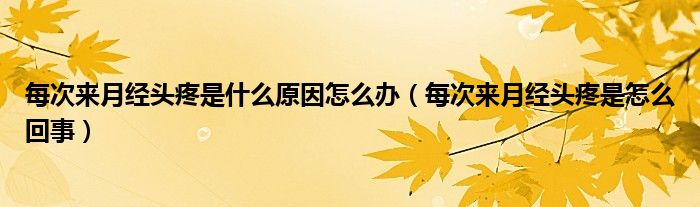 每次來月經(jīng)頭疼是什么原因怎么辦（每次來月經(jīng)頭疼是怎么回事）