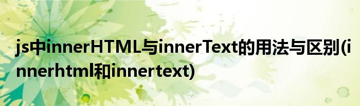 js中innerHTML與innerText的用法與區(qū)別(innerhtml和innertext)