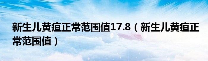 新生兒黃疸正常范圍值17.8（新生兒黃疸正常范圍值）