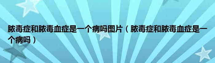 膿毒癥和膿毒血癥是一個(gè)病嗎圖片（膿毒癥和膿毒血癥是一個(gè)病嗎）