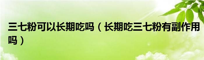 三七粉可以長期吃嗎（長期吃三七粉有副作用嗎）