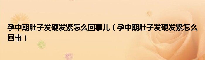 孕中期肚子發(fā)硬發(fā)緊怎么回事兒（孕中期肚子發(fā)硬發(fā)緊怎么回事）