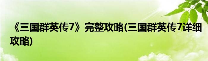 《三國群英傳7》完整攻略(三國群英傳7詳細攻略)