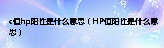 c值hp陽性是什么意思（HP值陽性是什么意思）