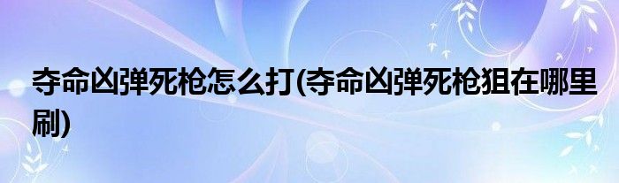 奪命兇彈死槍怎么打(奪命兇彈死槍狙在哪里刷)