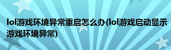 lol游戲環(huán)境異常重啟怎么辦(lol游戲啟動顯示游戲環(huán)境異常)