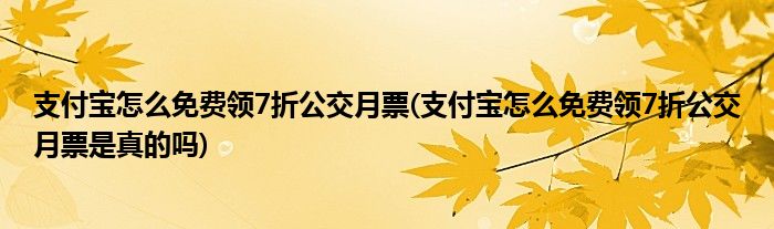 支付寶怎么免費(fèi)領(lǐng)7折公交月票(支付寶怎么免費(fèi)領(lǐng)7折公交月票是真的嗎)