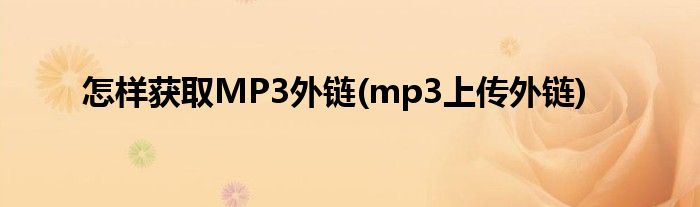 怎樣獲取MP3外鏈(mp3上傳外鏈)