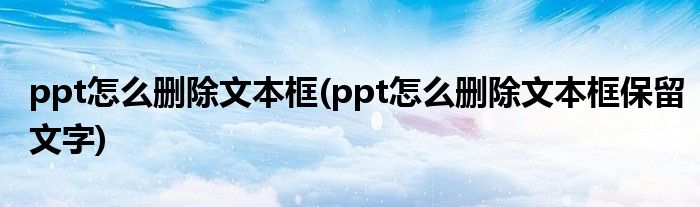 ppt怎么刪除文本框(ppt怎么刪除文本框保留文字)