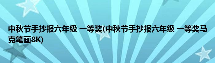 中秋節(jié)手抄報(bào)六年級(jí) 一等獎(jiǎng)(中秋節(jié)手抄報(bào)六年級(jí) 一等獎(jiǎng)馬克筆畫(huà)8K)