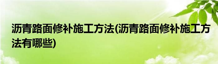 瀝青路面修補施工方法(瀝青路面修補施工方法有哪些)