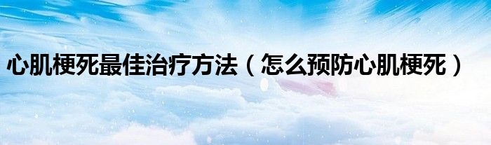 心肌梗死最佳治療方法（怎么預(yù)防心肌梗死）