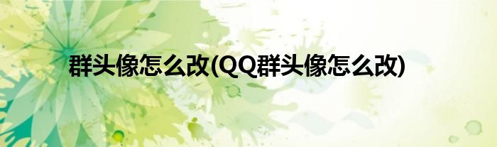 群頭像怎么改(QQ群頭像怎么改)