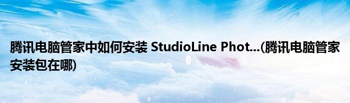 騰訊電腦管家中如何安裝 StudioLine Phot...(騰訊電腦管家安裝包在哪)