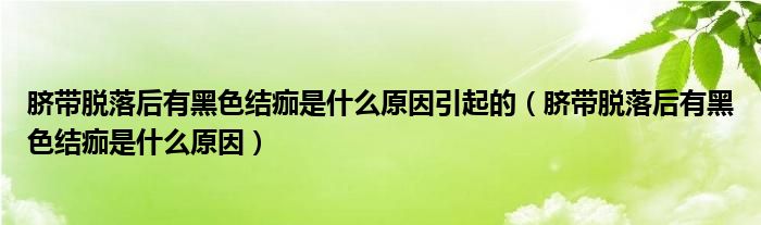 臍帶脫落后有黑色結(jié)痂是什么原因引起的（臍帶脫落后有黑色結(jié)痂是什么原因）