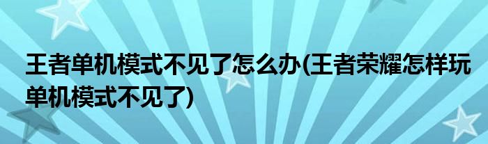 王者單機(jī)模式不見(jiàn)了怎么辦(王者榮耀怎樣玩單機(jī)模式不見(jiàn)了)