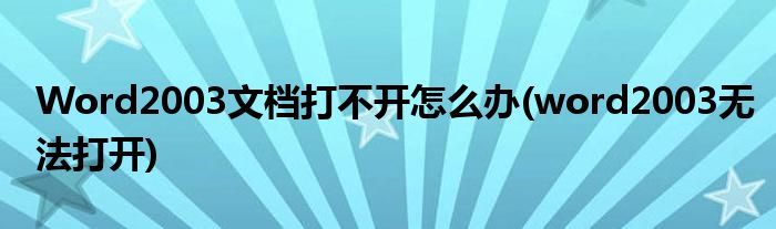 Word2003文檔打不開怎么辦(word2003無法打開)