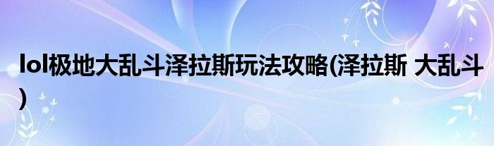 lol極地大亂斗澤拉斯玩法攻略(澤拉斯 大亂斗)