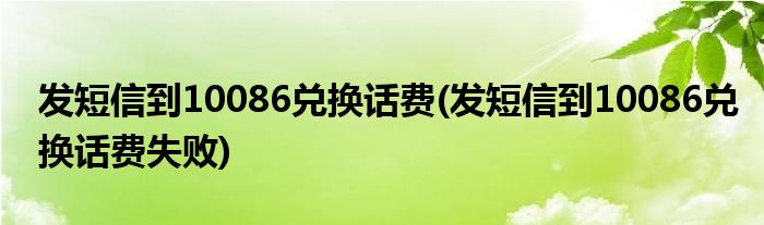 發(fā)短信到10086兌換話費(發(fā)短信到10086兌換話費失敗)