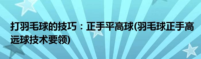 打羽毛球的技巧：正手平高球(羽毛球正手高遠球技術要領)