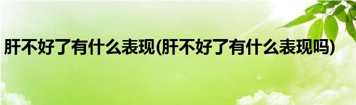 肝不好了有什么表現(肝不好了有什么表現嗎)