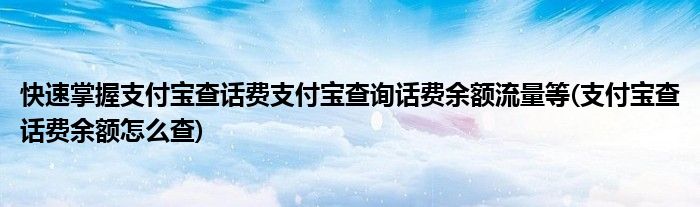 快速掌握支付寶查話費支付寶查詢話費余額流量等(支付寶查話費余額怎么查)