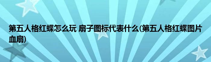 第五人格紅蝶怎么玩 扇子圖標(biāo)代表什么(第五人格紅蝶圖片血扇)