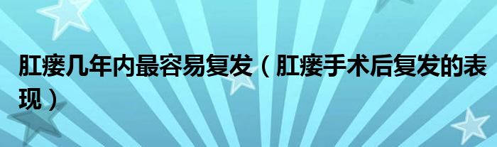 肛瘺幾年內(nèi)最容易復(fù)發(fā)（肛瘺手術(shù)后復(fù)發(fā)的表現(xiàn)）