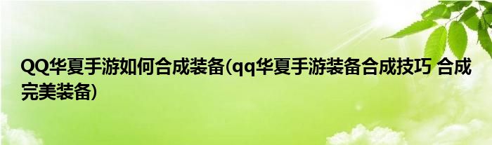 QQ華夏手游如何合成裝備(qq華夏手游裝備合成技巧 合成完美裝備)