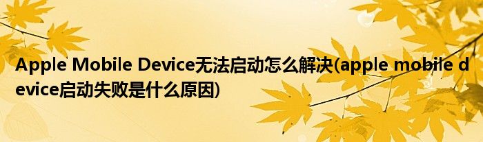 Apple Mobile Device無法啟動怎么解決(apple mobile device啟動失敗是什么原因)