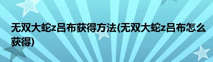 無(wú)雙大蛇z呂布獲得方法(無(wú)雙大蛇z呂布怎么獲得)