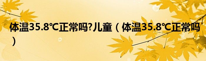 體溫35.8℃正常嗎?兒童（體溫35.8℃正常嗎）