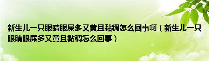 新生兒一只眼睛眼屎多又黃且黏稠怎么回事啊（新生兒一只眼睛眼屎多又黃且黏稠怎么回事）