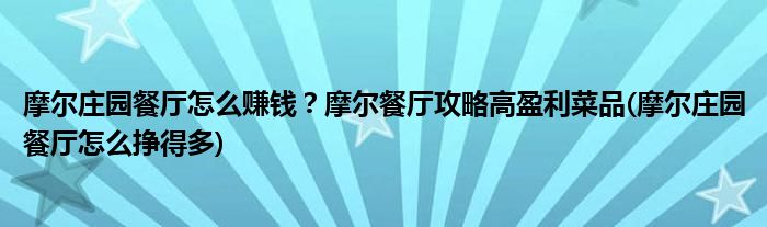 摩爾莊園餐廳怎么賺錢？摩爾餐廳攻略高盈利菜品(摩爾莊園餐廳怎么掙得多)