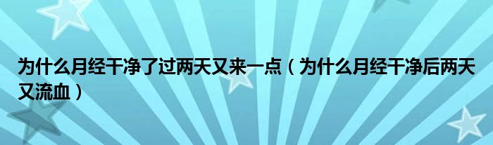 為什么月經(jīng)干凈了過兩天又來一點(diǎn)（為什么月經(jīng)干凈后兩天又流血）