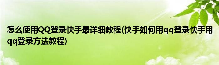 怎么使用QQ登錄快手最詳細(xì)教程(快手如何用qq登錄快手用qq登錄方法教程)