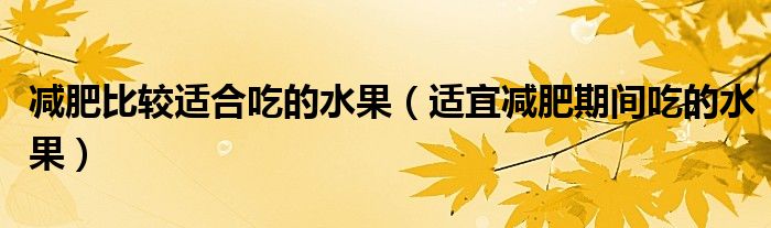 減肥比較適合吃的水果（適宜減肥期間吃的水果）