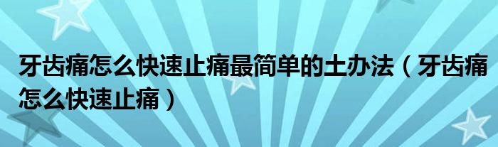 牙齒痛怎么快速止痛最簡單的土辦法（牙齒痛怎么快速止痛）