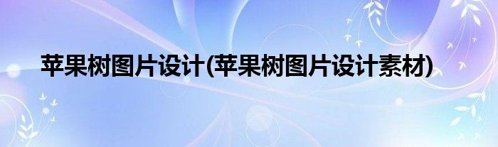 蘋(píng)果樹(shù)圖片設(shè)計(jì)(蘋(píng)果樹(shù)圖片設(shè)計(jì)素材)