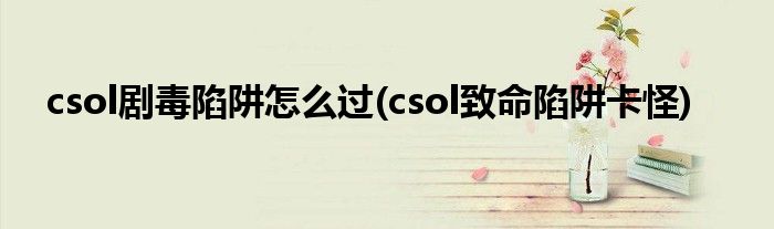 csol劇毒陷阱怎么過(guò)(csol致命陷阱卡怪)