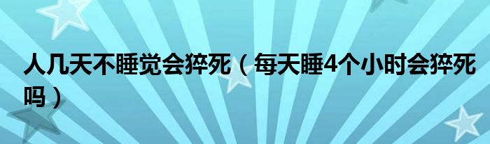 人幾天不睡覺會猝死（每天睡4個小時會猝死嗎）