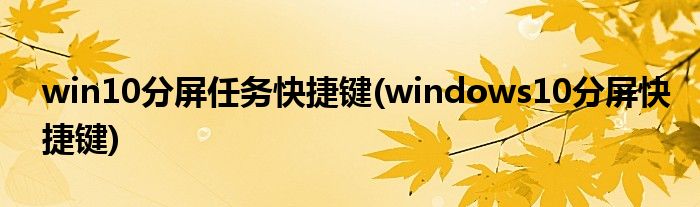 win10分屏任務(wù)快捷鍵(windows10分屏快捷鍵)