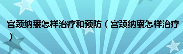 宮頸納囊怎樣治療和預(yù)防（宮頸納囊怎樣治療）