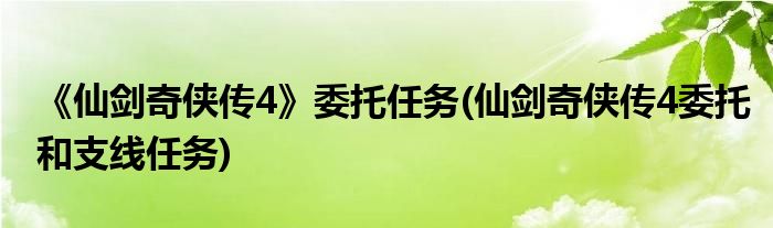 《仙劍奇?zhèn)b傳4》委托任務(wù)(仙劍奇?zhèn)b傳4委托和支線任務(wù))