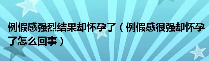 例假感強(qiáng)烈結(jié)果卻懷孕了（例假感很強(qiáng)卻懷孕了怎么回事）