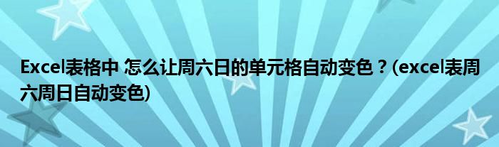 Excel表格中 怎么讓周六日的單元格自動變色？(excel表周六周日自動變色)