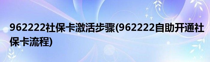 962222社保卡激活步驟(962222自助開(kāi)通社?？鞒?